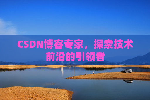 CSDN博客专家，探索技术前沿的引领者
